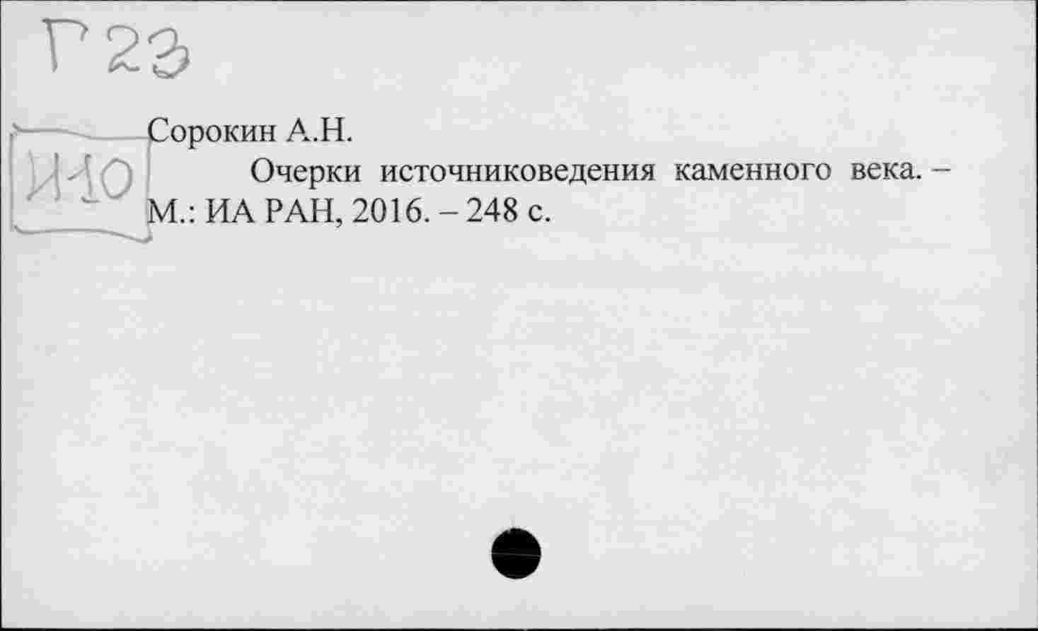 ﻿Сорокин А.Н.
Очерки источниковедения каменного века.
М.: ИА РАН, 2016.-248 с.